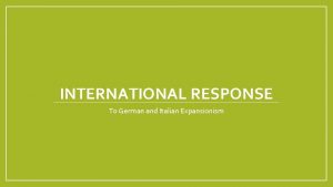 INTERNATIONAL RESPONSE To German and Italian Expansionism International