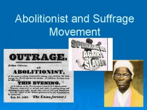 Abolitionist and Suffrage Movement Abolitionist Movement Most abolitionists