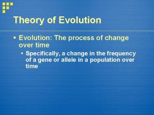 Theory of Evolution Evolution The process of change