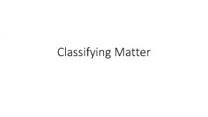 Classifying Matter CLASSIFIYING MATTER Create a concept map