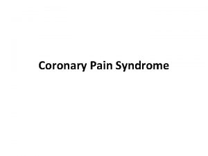 Coronary Pain Syndrome Coronary pain syndrome Pain that