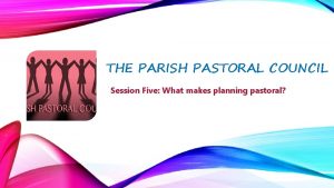 THE PARISH PASTORAL COUNCIL Session Five What makes