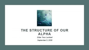 THE STRUCTURE OF OUR ALPHA Elder Tess Lambert