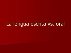 La lengua escrita vs oral La escritura tiene