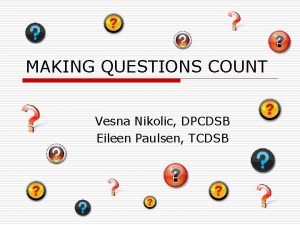 MAKING QUESTIONS COUNT Vesna Nikolic DPCDSB Eileen Paulsen