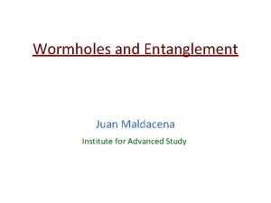 Wormholes and Entanglement Juan Maldacena Institute for Advanced