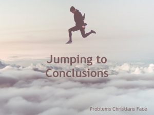 Jumping to Conclusions Problems Christians Face Some examples