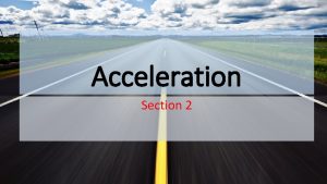 Acceleration Section 2 Acceleration and Motion Acceleration is