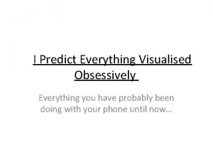 I Predict Everything Visualised Obsessively Everything you have