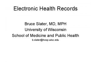 Electronic Health Records Bruce Slater MD MPH University