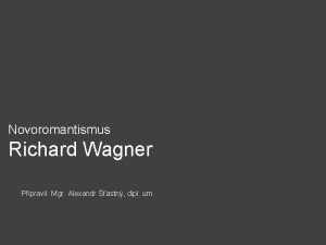 Novoromantismus Richard Wagner Pipravil Mgr Alexandr astn dipl