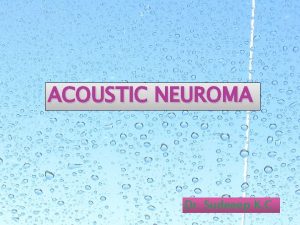 ACOUSTIC NEUROMA Dr Sudeeep K C Acoustic neuroma
