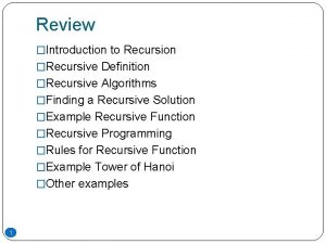 Review Introduction to Recursion Recursive Definition Recursive Algorithms Review Introduction to Recursion Recursive Definition Recursive Algorithms