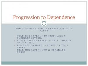 Progression to Dependence YOU JUST RECEIVED ONE BLANK