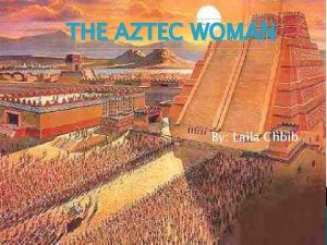 THE AZTEC WOMAN By Laila Chbib The Aztec