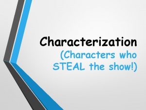 Characterization Characters who STEAL the show Learning Objective