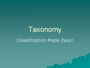 Taxonomy Classification Made Easy Taxonomy u A branch