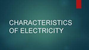 CHARACTERISTICS OF ELECTRICITY LEARNING GOAL 1 Describe the