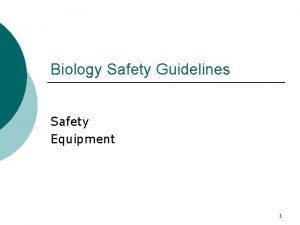 Biology Safety Guidelines Safety Equipment 1 2 Why