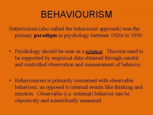 BEHAVIOURISM Behaviorism also called the behaviorist approach was