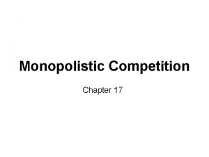 Monopolistic Competition Chapter 17 Monopolistic Competition Characteristics Many