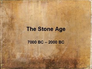 The Stone Age 7000 BC 2000 BC 7000