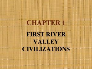 CHAPTER 1 FIRST RIVER VALLEY CIVILIZATIONS CIVILIZATION Civilization