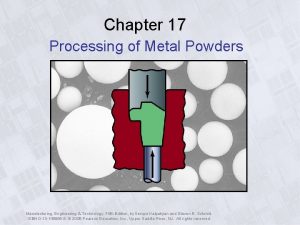 Chapter 17 Processing of Metal Powders Manufacturing Engineering