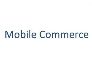 Mobile Commerce Presenting By Mohamed Moutassim Mohamed yassin