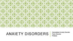 ANXIETY DISORDERS Generalized Anxiety Disorder Panic Disorder Phobias