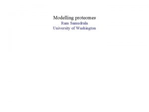 Modelling proteomes Ram Samudrala University of Washington What