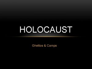 HOLOCAUST Ghettos Camps THE FIVE MAJOR GHETTOS WERE