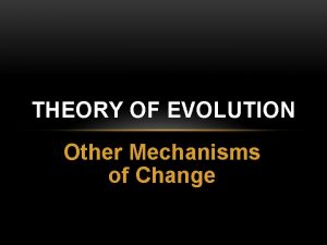 THEORY OF EVOLUTION Other Mechanisms of Change MECHANISMS