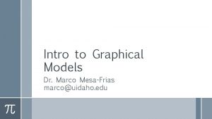 Intro to Graphical Models Dr Marco MesaFrias marcouidaho