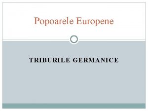 Popoarele Europene TRIBURILE GERMANICE Marile Migraii Formarea popoarelor