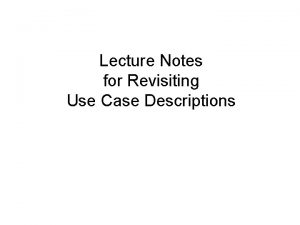 Lecture Notes for Revisiting Use Case Descriptions Use