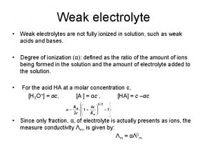 Weak electrolyte Weak electrolytes are not fully ionized