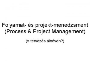 Folyamat s projektmenedzsment Process Project Management tervezs lnven