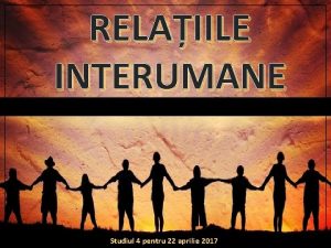 RELAIILE INTERUMANE Studiul 4 pentru 22 aprilie 2017