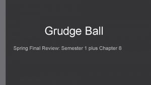 Grudge Ball Spring Final Review Semester 1 plus