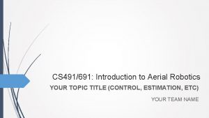 CS 491691 Introduction to Aerial Robotics YOUR TOPIC