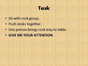 Task Sit with rock group Push desks together