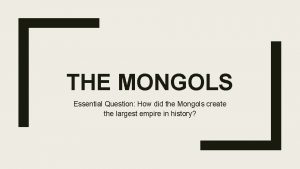 THE MONGOLS Essential Question How did the Mongols