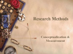 Research Methods Conceptualization Measurement Conceptualization Operationalization w Conceptualization