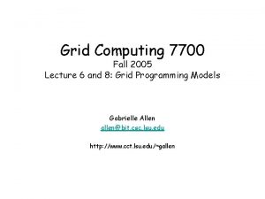 Grid Computing 7700 Fall 2005 Lecture 6 and