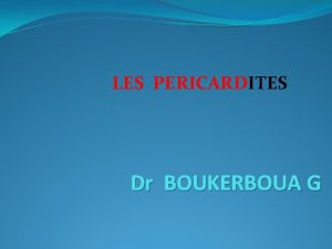 LES PERICARDITES Dr BOUKERBOUA G Pricardites 01 Dfinir