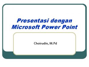 Presentasi dengan Microsoft Power Point Choirudin M Pd Presentasi dengan Microsoft Power Point Choirudin M Pd