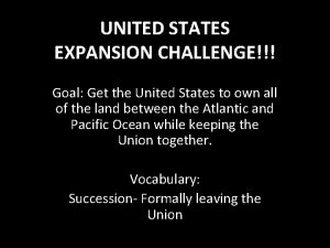 UNITED STATES EXPANSION CHALLENGE Goal Get the United