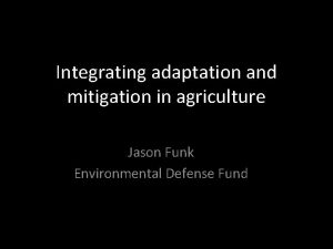 Integrating adaptation and mitigation in agriculture Jason Funk