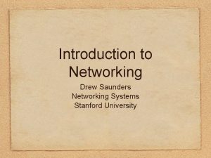 Introduction to Networking Drew Saunders Networking Systems Stanford